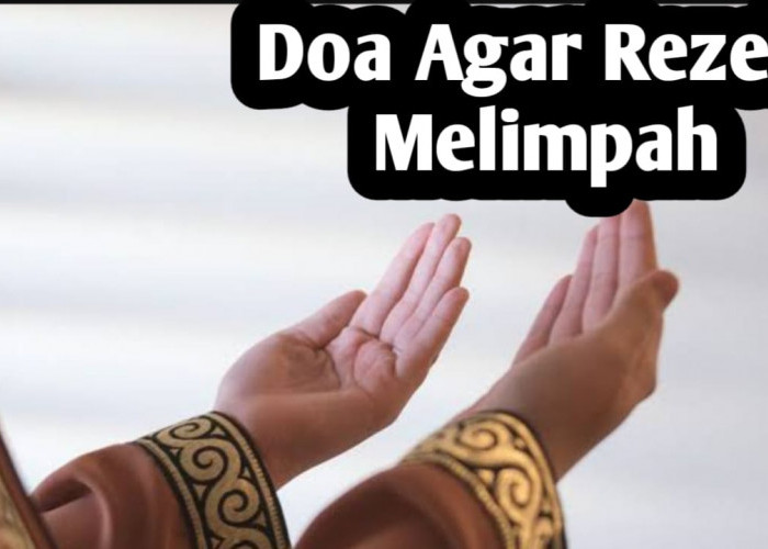 Ingin Memiliki Rezeki yang Melimpah, Amalkan Doa Berikut, Agar Rezeki Lancar