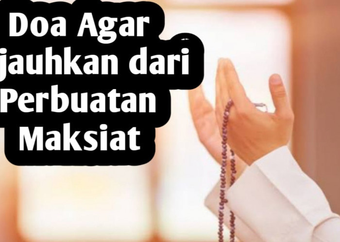 Agar Dijauhkan dari Perbuatan Maksiat, Rutinkan Membaca Doa Berikut