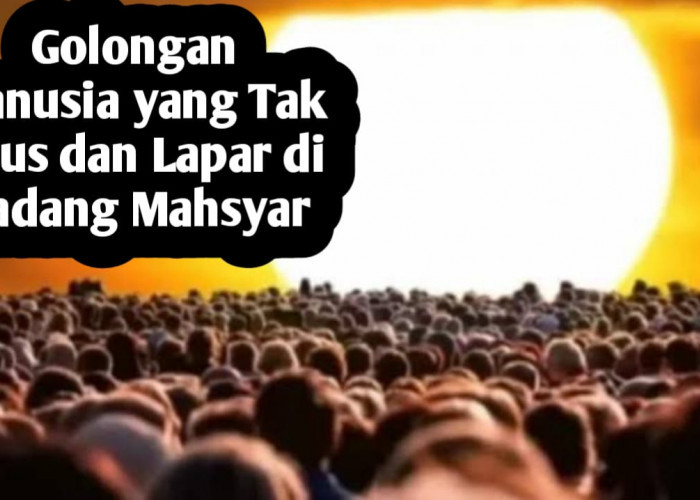 Semua Orang Akan Merasakan Haus dan Lapar di Padang Mahsyar, Kecuali 5 Golongan Ini