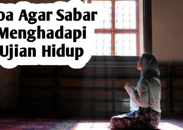 Agar Sabar Menghadapi Ujian Hidup, Amalkan 2 Doa Berikut Ini