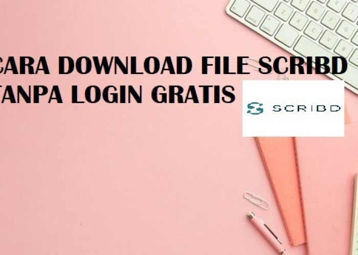 Simak Cara Mengunduh File Scribd Gratis, Tanpa Perlu Login