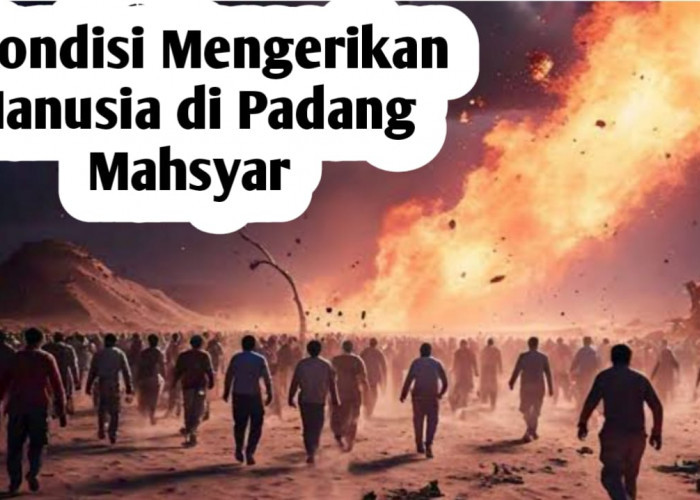 3 Kondisi Mengerikan Manusia Saat di Padang Mahsyar, Berdasarkan Al-Qur'an dan Hadits