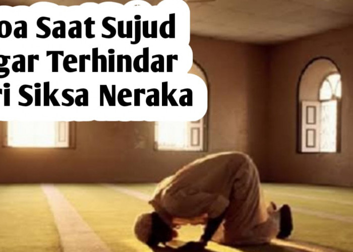 Ingin Terbebas dari Siksa Neraka, Baca Doa Ini 3 Kali Saat Sujud Terakhir