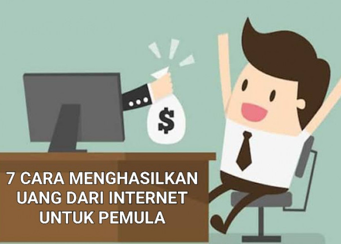 7 Cara Menghasilkan Uang dari Internet Untuk Pemula, Bisa Tanpa Modal