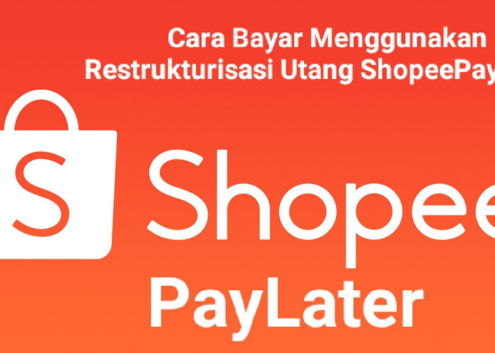 Bayar Tagihan ShopeePayLater Menggunakan Restrukturisasi Utang, Begini Caranya