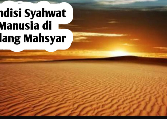 Apakah Manusia Masih Memiliki Syahwat saat Berada di Padang Mahsyar? Simak Penjelasan Berikut