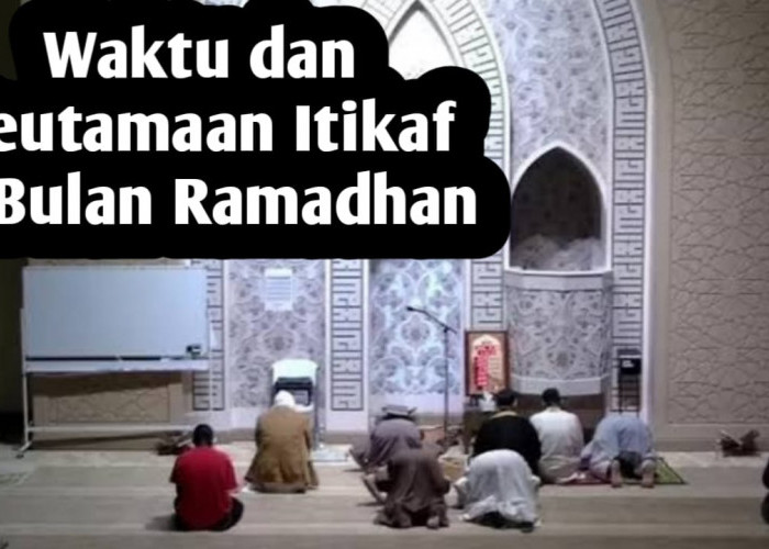 Ingin Melaksanakan Itikaf di Bulan Ramadhan, Berikut Waktu dan Keutamaannya