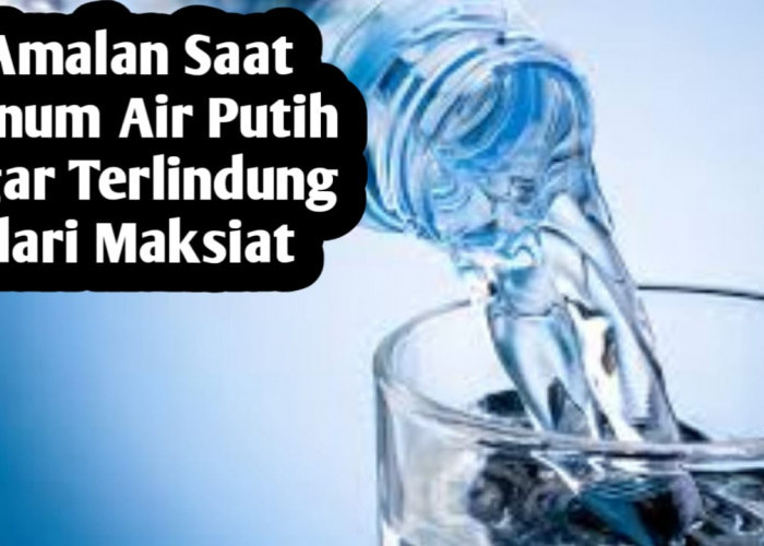 Amalan Agar Terlindung dari Maksiat, Cukup Baca 3 Kali Saat Minum, Cocok untuk yang Takut Dosa