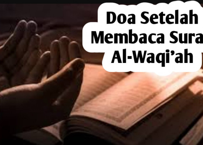 Agar Rezeki Lancar dan Terhindar dari Keburukan, Amalkan Doa Berikut Setelah Membaca Surah Al-Waqiah
