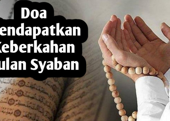 Agar Mendapatkan Keberkahan Bulan Syaban, Amalkan 3 Doa Berikut Ini