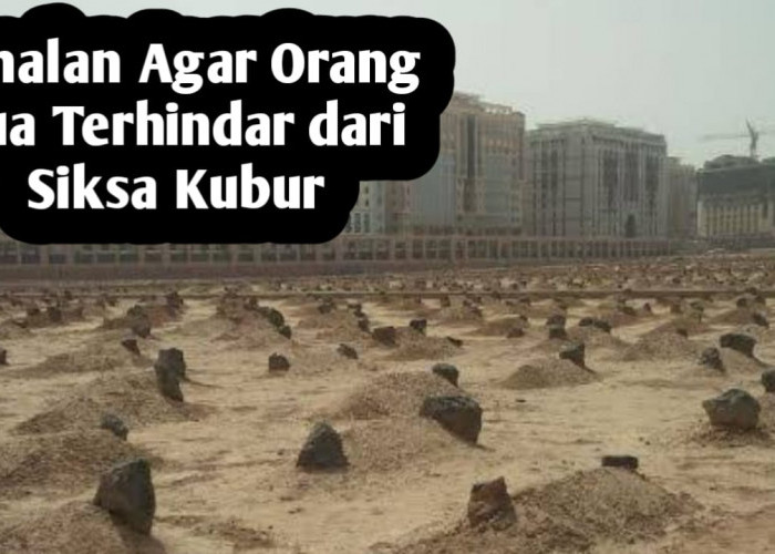 Agar Orang Tua Terbebas dari Siksa Kubur, Amalkan 3 Amalan Berikut Ini