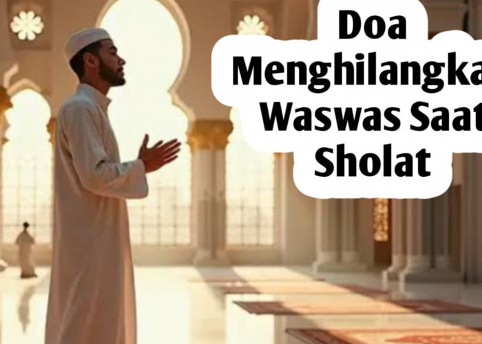 Ingin Menghilangkan Waswas Saat Sholat, Baca Doa Berikut Ini